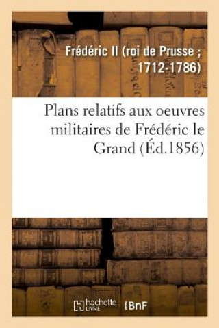 Libro Plans Relatifs Aux Oeuvres Militaires de Frederic Le Grand, Reimprimes Sur Les Planches Originales FREDERIC II