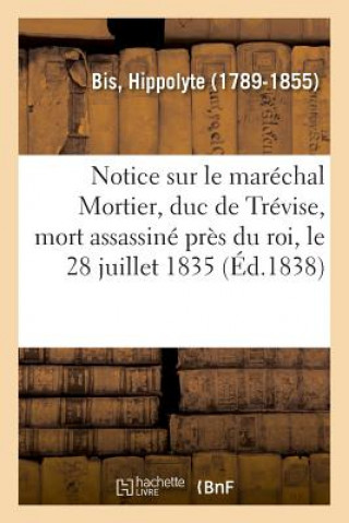 Kniha Notice Sur Le Marechal Mortier, Duc de Trevise, Mort Assassine Pres Du Roi, Le 28 Juillet 1835 BIS-H