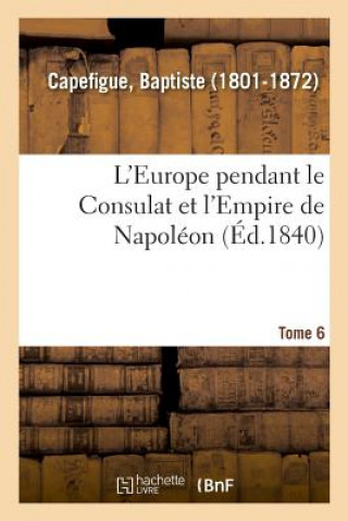 Carte L'Europe Pendant Le Consulat Et l'Empire de Napoleon. Tome 6 CAPEFIGUE-B