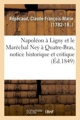 Carte Napoleon A Ligny Et Le Marechal Ney A Quatre-Bras, Notice Historique Et Critique Repecaud-C