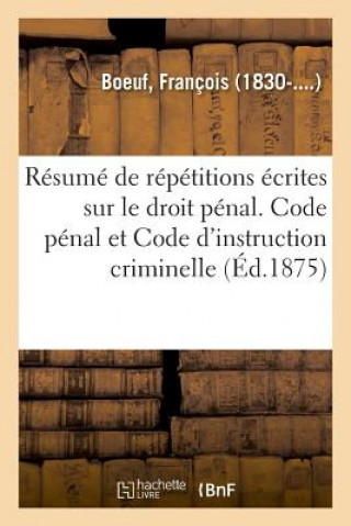 Книга Resume de Repetitions Ecrites Sur Le Droit Penal. Code Penal Et Code d'Instruction Criminelle BOEUF-F