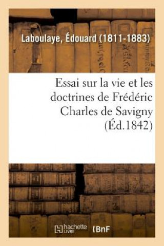 Könyv Essai Sur La Vie Et Les Doctrines de Frederic Charles de Savigny LABOULAYE-E