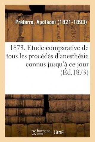Book 1873. Etude Comparative de Tous Les Procedes d'Anesthesie Connus Jusqu'a Ce Jour. 7e Edition Preterre-A