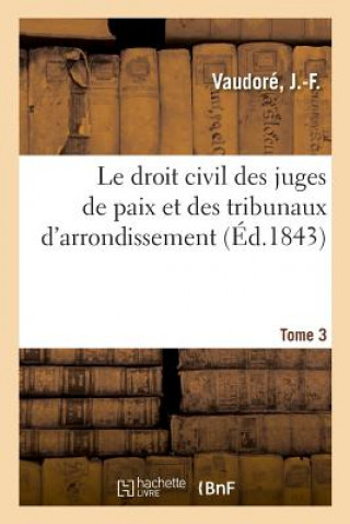 Kniha Droit Civil Des Juges de Paix Et Des Tribunaux d'Arrondissement. Tome 3 Vaudore-J