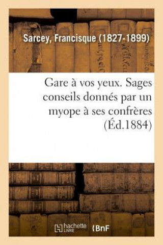 Knjiga Gare A Vos Yeux. Sages Conseils Donnes Par Un Myope A Ses Confreres Sarcey-F
