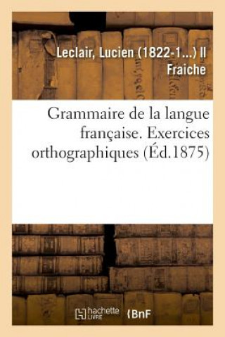 Könyv Grammaire de la Langue Francaise, Ramenee Aux Principes Les Plus Simples LeClair-L