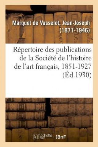 Kniha Repertoire Des Publications de la Societe de l'Histoire de l'Art Francais, 1851-1927 Marquet de Vasselot-J