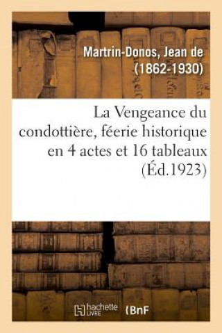 Kniha La Vengeance Du Condottiere, Feerie Historique En 4 Actes Et 16 Tableaux MARTRIN-DONOS-J