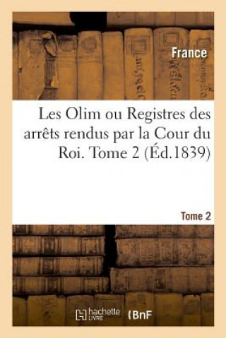 Kniha Les Olim Ou Registres Des Arrets Rendus Par La Cour Du Roi. Tome 2 FRANCE. AUTEUR DU TEXTE