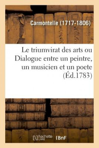 Könyv Le Triumvirat Des Arts, Ou Dialogue Entre Un Peintre, Un Musicien Et Un Poete CARMONTELLE