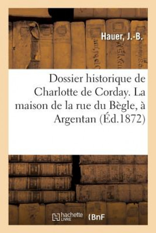 Knjiga Dossier Historique de Charlotte de Corday. La Maison de la Rue Du Begle, A Argentan HAUER-J