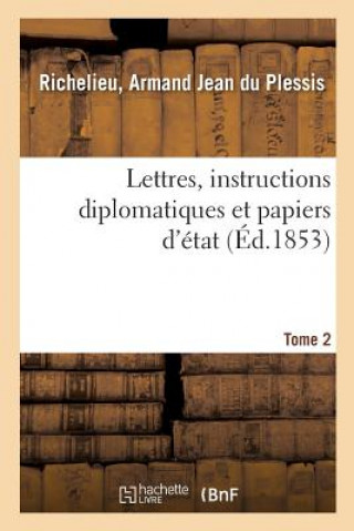 Carte Lettres, Instructions Diplomatiques Et Papiers d'Etat Du Cardinal de Richelieu. Tome 2 RICHELIEU-A