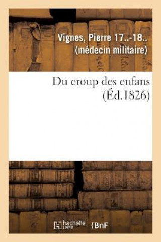Knjiga Du Croup Des Enfans Ou Expose Succinct de l'Histoire Generale Du Siege, de la Duree, Du Pronostic VIGNES-P