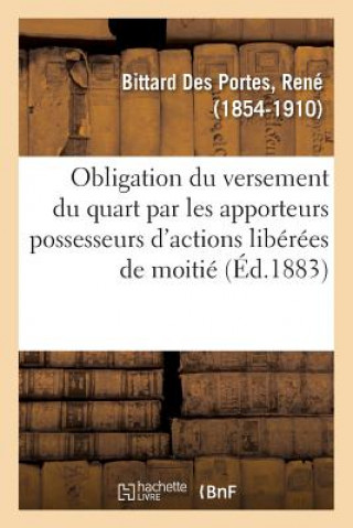 Książka de l'Obligation Du Versement Du Quart Par Les Apporteurs Possesseurs d'Actions Liberees de Moitie BITTARD DES PORTES-R