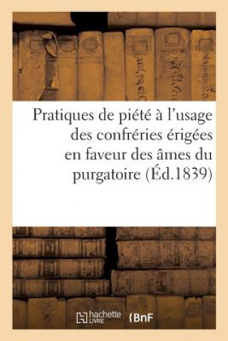 Livre Pratiques de Piete A l'Usage Des Confreries Erigees En Faveur Des Ames Du Purgatoire 