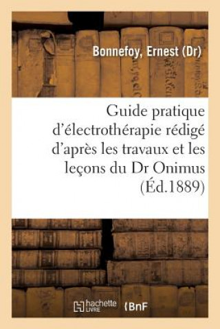 Knjiga Guide Pratique d'Electrotherapie Redige d'Apres Les Travaux Et Les Lecons Du Dr Onimus. 2e Edition BONNEFOY-E