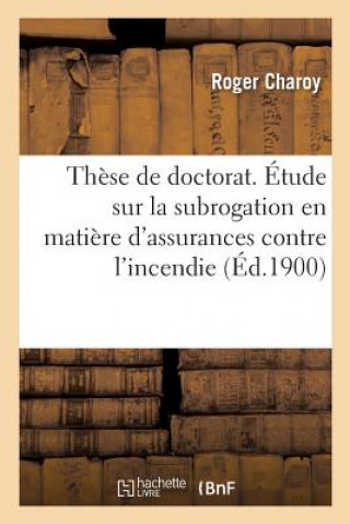 Knjiga These de Doctorat. Etude Sur La Subrogation En Matiere d'Assurances Contre l'Incendie CHAROY-R