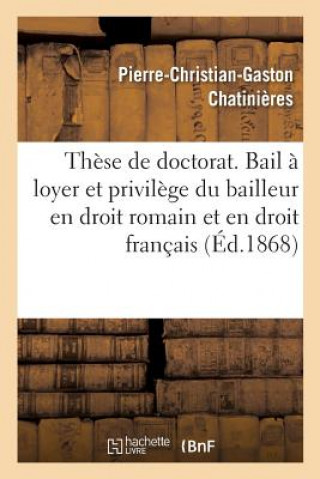 Knjiga These de Doctorat. Du Bail A Loyer Et Du Privilege Du Bailleur En Droit Romain Et En Droit Francais CHATINIERES-P