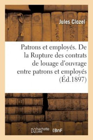 Knjiga Patrons Et Employes. de la Rupture Des Contrats de Louage d'Ouvrage Entre Patrons Et Employes CLOZEL-J