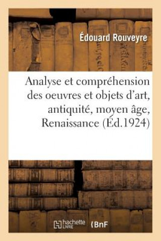 Book Analyse Et Comprehension Des Oeuvres Et Objets d'Art, Antiquite, Moyen Age, Renaissance, Temps ROUVEYRE-E