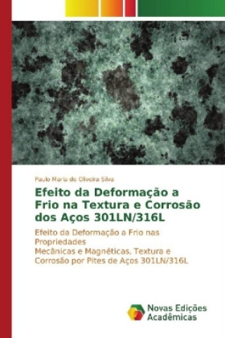 Kniha Efeito da Deformação a Frio na Textura e Corrosão dos Aços 301LN/316L Paulo Maria de Oliveira Silva