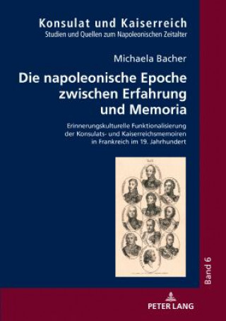 Book napoleonische Epoche zwischen Erfahrung und Memoria; Erinnerungskulturelle Funktionalisierung der Konsulats- und Kaiserreichsmemoiren in Frankreich im Michaela Bacher