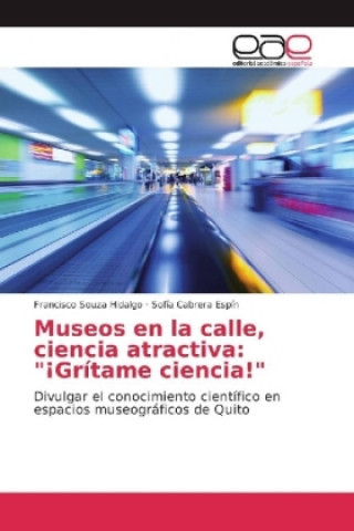 Könyv Museos en la calle, ciencia atractiva: "¡Grítame ciencia!" Francisco Souza Hidalgo