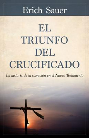 Książka El Triunfo del Crucificado: La Historia de la Salvación En El Nuevo Testamento Erich Sauer