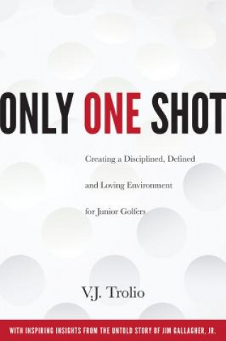 Kniha Only One Shot: Creating a Disciplined, Defined and Loving Environment for Junior Golfers Trolio V J