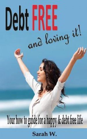 Carte Debt Free and Loving it!: Your how to guide for a happy & debt free life Sarah W