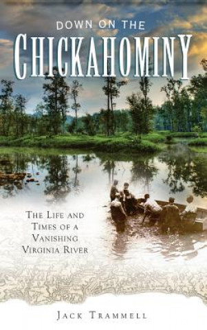 Livre Down on the Chickahominy: The Life and Times of a Vanishing Virginia River Jack Trammell