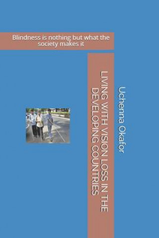 Książka Living with Vision Loss in the Developing Countries: Blindness is nothing but what the society makes it Uchenna Okafor