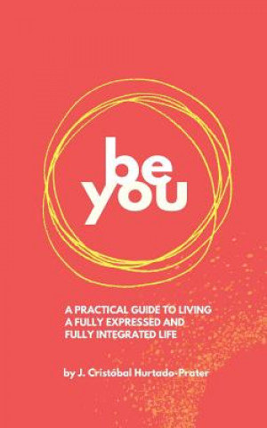 Kniha Be You: Your Guide To Living a Fully Expressed and Fully Integrated Life J Cristobal Hurtado-Prater