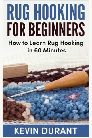 Книга Rug hooking for beginners: how to learn rug hooking in 60 minutes and pickup an new hobby Kevin Durant