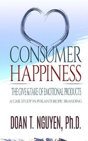 Livre Consumer Happiness and The Give & Take of Emotional Products: Academic Research on Philanthropic Branding Doan T Nguyen Ph D