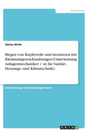 Книга Biegen von Kupferrohr und montieren mit Klemmringverschraubungen (Unterweisung Anlagenmechaniker / -in für Sanitär-, Heizungs- und Klimatechnik) Stefan Wirth