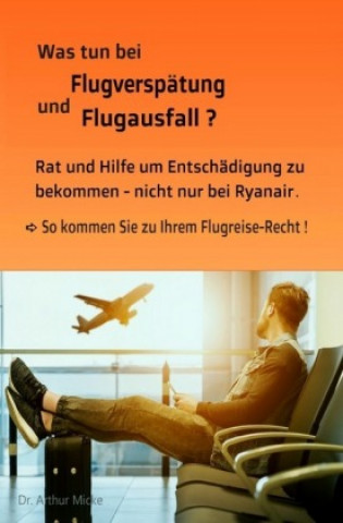 Książka Was tun bei Flugverspätung und Flugausfall? Rat und Hilfe um Entschädigung zu bekommen- nicht nur bei Ryanair. So kommen Sie zu Ihrem Flugreise-Recht! Arthur Micke
