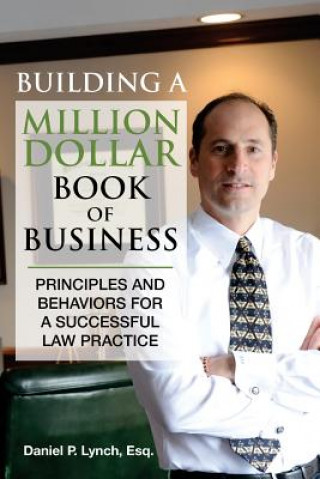 Kniha Building a Million Dollar Book of Business: Principles and Behaviors for a Successful Law Practice Esq Daniel P Lynch