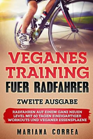 Kniha VEGANES TRAiNING FUER RADFAHRER ZWEITE AUSGABE: RADFAHREN AUF EINEM GANZ NEUEN LEVEL MiT 60 TAGEN EINZIGARTIGER WORKOUTS UND VEGANER ESSENSPLAENE Mariana Correa