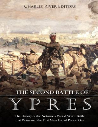 Carte The Second Battle of Ypres: The History of the Notorious World War I Battle that Witnessed the First Mass Use of Poison Gas Charles River Editors