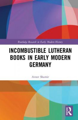 Knjiga Incombustible Lutheran Books in Early Modern Germany Shamir