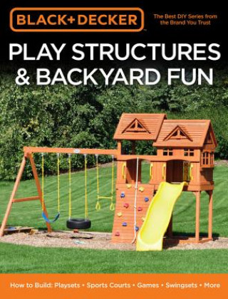 Könyv Black & Decker Play Structures & Backyard Fun Editors of Cool Springs Press