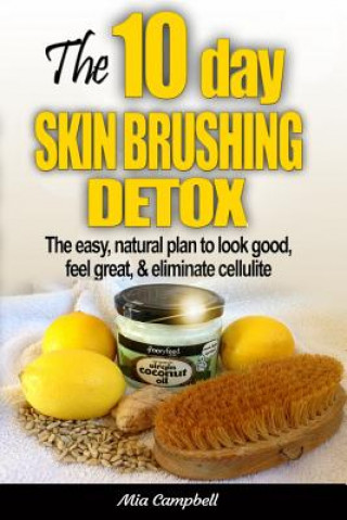 Книга The 10-Day Skin Brushing Detox: The Easy, Natural Plan to Look Great, Feel Amazing, & Eliminate Cellulite Mia Campbell