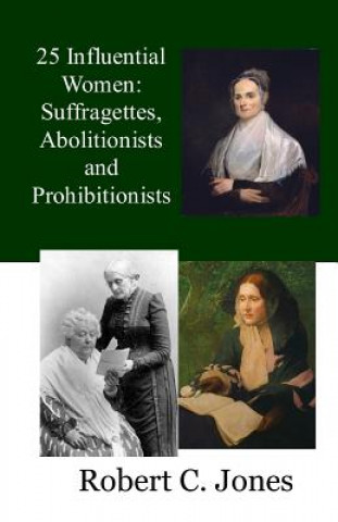 Book 25 Influential Women: Suffragettes, Abolitionists and Prohibitionists Robert C Jones