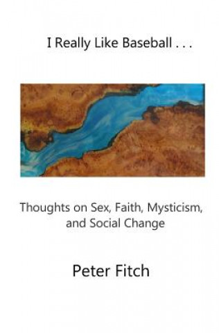 Buch I Really Like Baseball . . .: Thoughts on Sex, Faith, Mysticism, and Social Change Peter Fitch