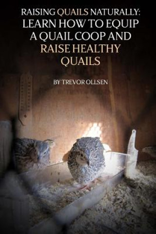 Könyv Raising Quails Naturally: Learn How To Equip A Quail Coop And Raise Healthy Quails Trevor Ollsen