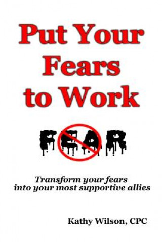 Libro Put Your Fears to Work: Transform Your Fears into Your Most Supportive Allies Kathy Wilson