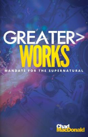 Kniha Greater Works: Mandate For The Supernatural Chad MacDonald