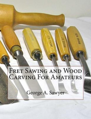 Könyv Fret Sawing and Wood Carving For Amateurs George A Sawyer