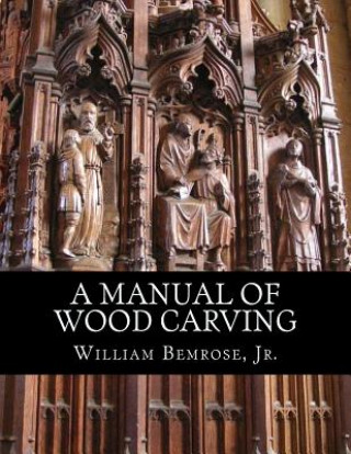Könyv A Manual of Wood Carving: Practical Instruction for Learners of the Art of Wood Carving Jr William Bemrose